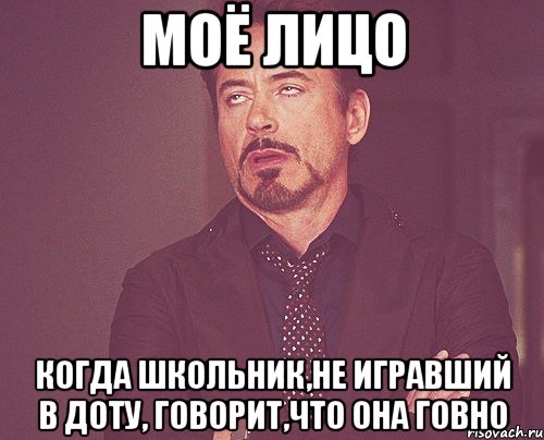 Моё лицо Когда школьник,не игравший в доту, говорит,что она говно, Мем твое выражение лица