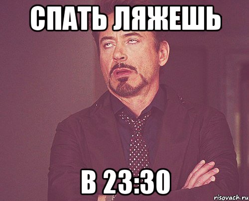 Спать ляжешь в 23:30, Мем твое выражение лица