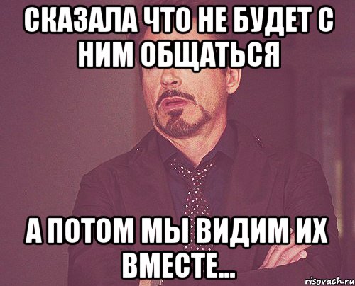 Сказала что не будет с ним общаться а потом мы видим их вместе..., Мем твое выражение лица