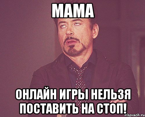 Мама онлайн игры нельзя поставить на стоп!, Мем твое выражение лица