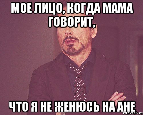 Мое лицо, когда мама говорит, что я не женюсь на Ане, Мем твое выражение лица