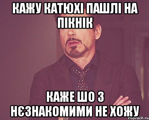 Кажу Катюхі пашлі на пікнік каже шо з нєзнакомими не хожу, Мем твое выражение лица