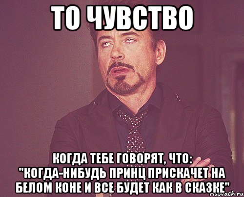 ТО ЧУВСТВО КОГДА ТЕБЕ ГОВОРЯТ, ЧТО: "КОГДА-НИБУДЬ ПРИНЦ ПРИСКАЧЕТ НА БЕЛОМ КОНЕ И ВСЕ БУДЕТ КАК В СКАЗКЕ", Мем твое выражение лица