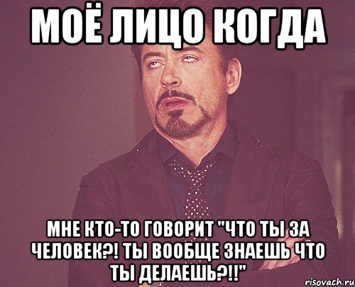 МОЁ ЛИЦО КОГДА МНЕ КТО-ТО ГОВОРИТ "ЧТО ТЫ ЗА ЧЕЛОВЕК?! ТЫ ВООБЩЕ ЗНАЕШЬ ЧТО ТЫ ДЕЛАЕШЬ?!!", Мем твое выражение лица