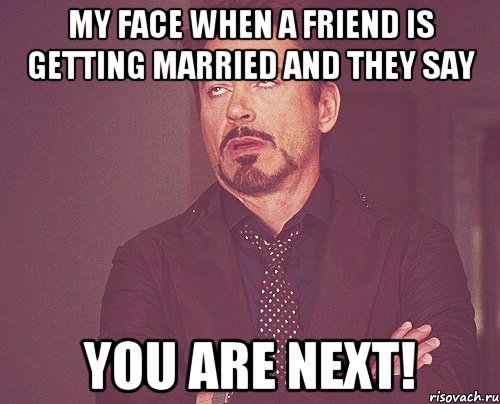 My face when a friend is getting married and they say YOU ARE NEXT!, Мем твое выражение лица