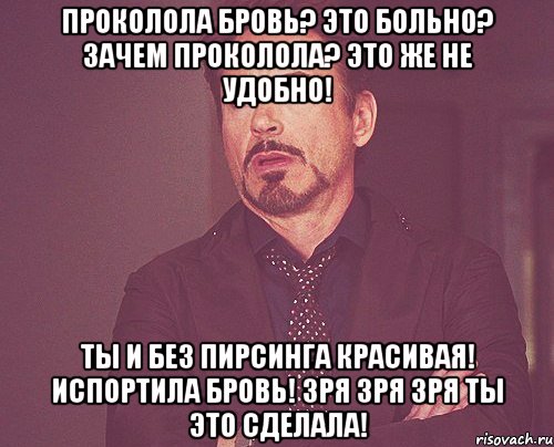 проколола бровь? это больно? зачем проколола? это же не удобно! ты и без пирсинга красивая! испортила бровь! зря зря зря ты это сделала!, Мем твое выражение лица