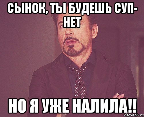 сынок, ты будешь суп- нет Но я уже налила!!