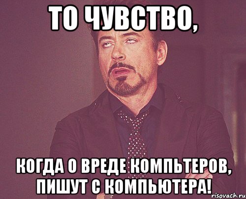 То чувство, когда о вреде компьтеров, пишут с компьютера!, Мем твое выражение лица