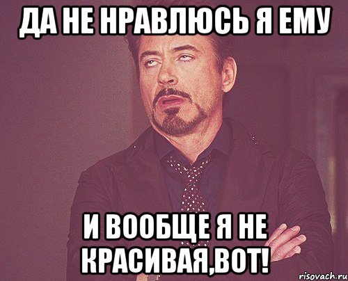 Да не нравлюсь я ему И вообще я не красивая,вот!, Мем твое выражение лица