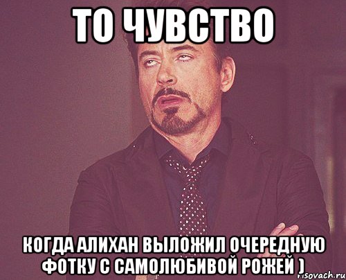 то чувство когда Алихан выложил очередную фотку с самолюбивой рожей ), Мем твое выражение лица