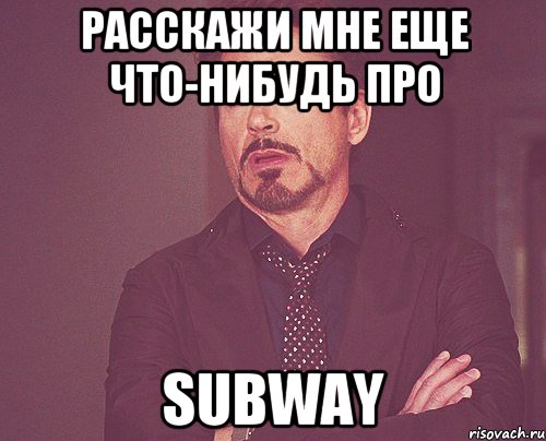 Расскажи мне еще что-нибудь про SUBWAY, Мем твое выражение лица