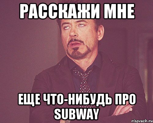 Расскажи мне еще что-нибудь про SUBWAY, Мем твое выражение лица