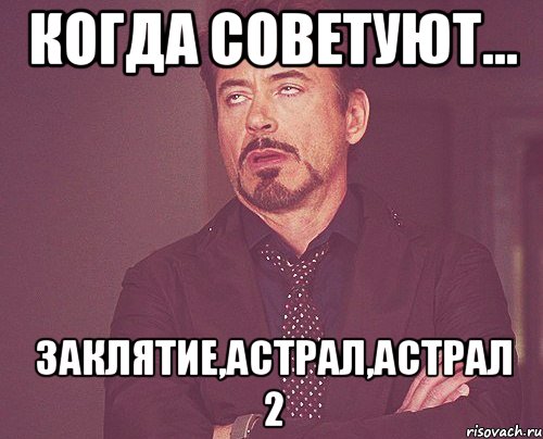 Когда советуют... Заклятие,Астрал,Астрал 2, Мем твое выражение лица