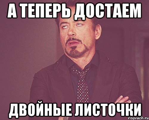 А теперь достаем двойные листочки, Мем твое выражение лица