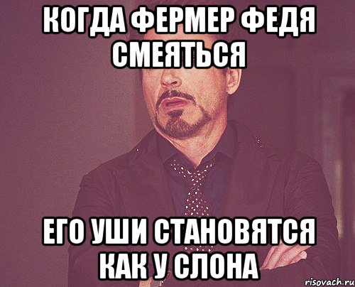 Когда фермер Федя смеяться Его уши становятся как у слона, Мем твое выражение лица