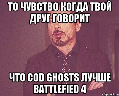 То чувство когда твой друг говорит Что CoD Ghosts лучше Battlefied 4, Мем твое выражение лица