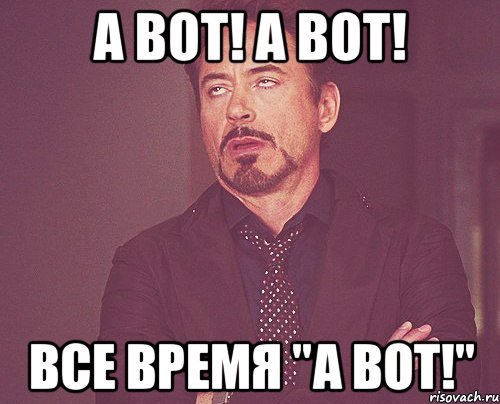 а вот! а вот! все время "А ВОТ!", Мем твое выражение лица