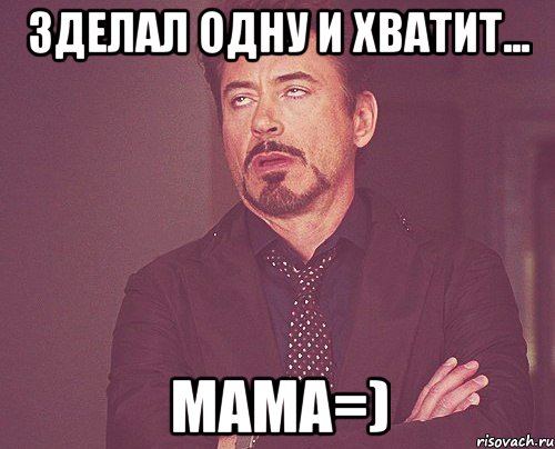 Зделал одну и хватит... Мама=), Мем твое выражение лица