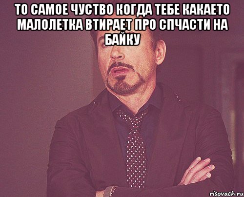 то самое чуство когда тебе какаето малолетка втирает про спчасти на байку , Мем твое выражение лица