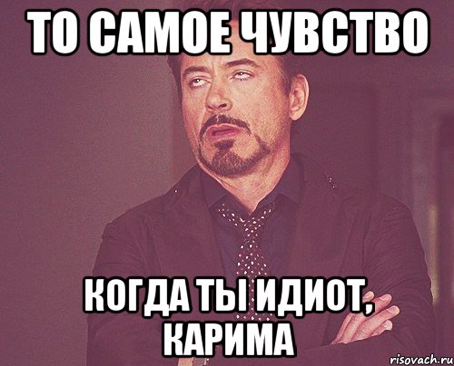 ТО САМОЕ ЧУВСТВО КОГДА ТЫ ИДИОТ, КАРИМА, Мем твое выражение лица