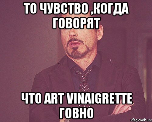 То чувство ,когда говорят что Аrt Vinaigrette говно, Мем твое выражение лица