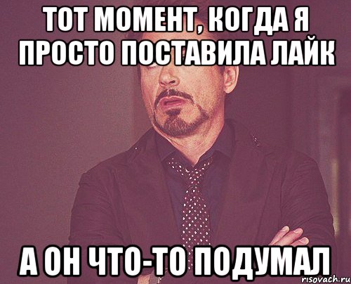 тот момент, когда я просто поставила лайк а он что-то подумал, Мем твое выражение лица