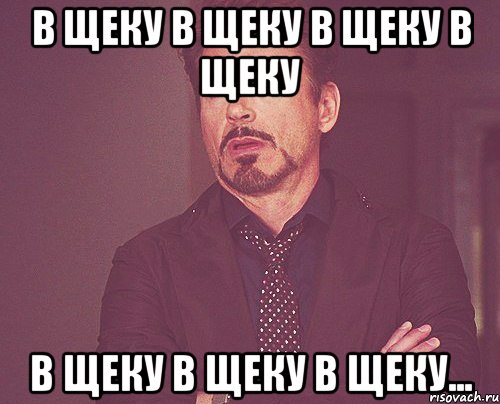 В щеку в щеку в щеку в щеку в щеку в щеку в щеку..., Мем твое выражение лица