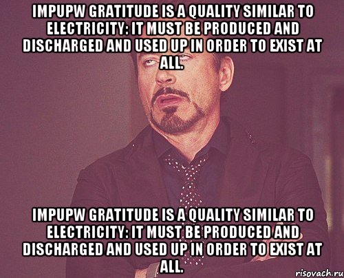 IMpupw Gratitude is a quality similar to electricity: it must be produced and discharged and used up in order to exist at all. IMpupw Gratitude is a quality similar to electricity: it must be produced and discharged and used up in order to exist at all., Мем твое выражение лица