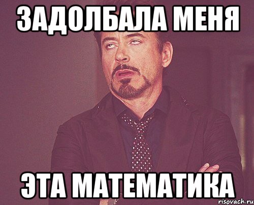 Задолбала меня Эта математика, Мем твое выражение лица