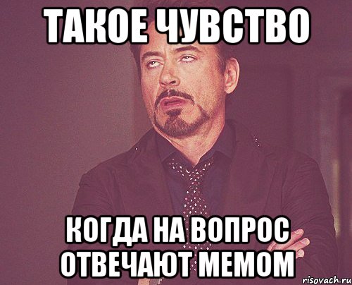Такое чувство Когда на вопрос отвечают мемом, Мем твое выражение лица