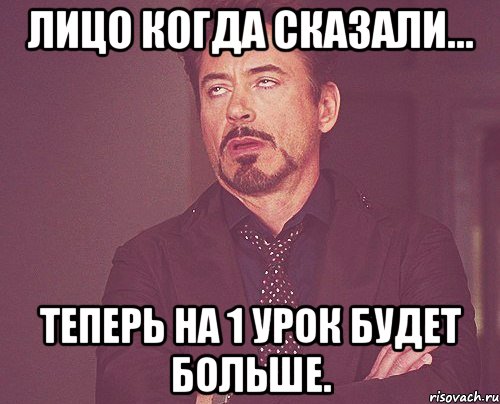 Лицо когда сказали... теперь на 1 урок будет больше., Мем твое выражение лица