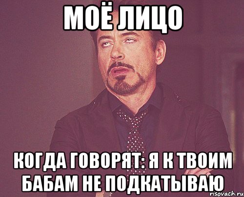 моё лицо когда говорят: я к твоим бабам не подкатываю, Мем твое выражение лица