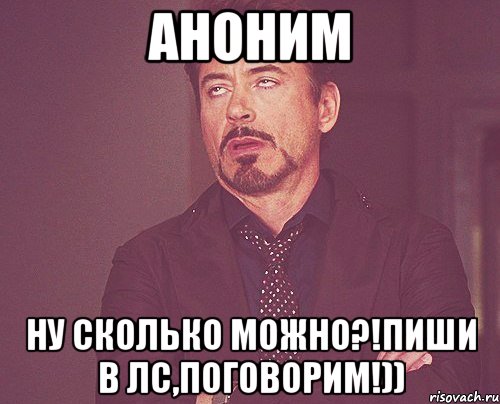 Аноним ну сколько можно?!Пиши в ЛС,поговорим!)), Мем твое выражение лица