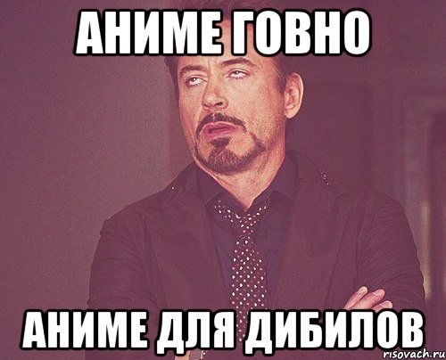 АНИМЕ ГОВНО АНИМЕ ДЛЯ ДИБИЛОВ, Мем твое выражение лица