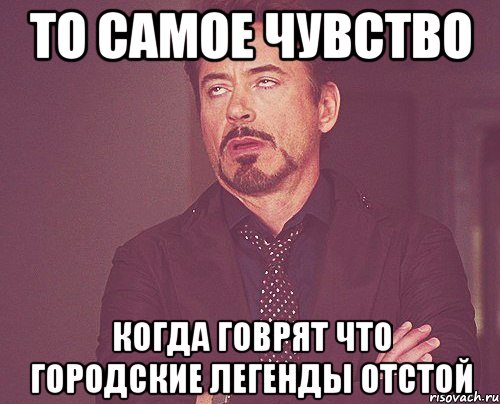 То самое чувство когда говрят что Городские Легенды отстой, Мем твое выражение лица