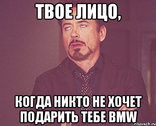 ТВОЕ ЛИЦО, КОГДА НИКТО НЕ ХОЧЕТ ПОДАРИТЬ ТЕБЕ BMW, Мем твое выражение лица