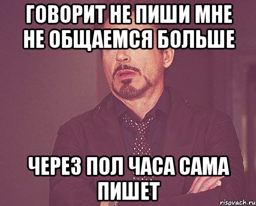 говорит не пиши мне не общаемся больше через пол часа сама пишет, Мем твое выражение лица