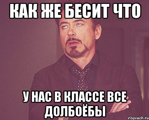 КАК ЖЕ БЕСИТ ЧТО У НАС В КЛАССЕ ВСЕ ДОЛБОЁБЫ, Мем твое выражение лица