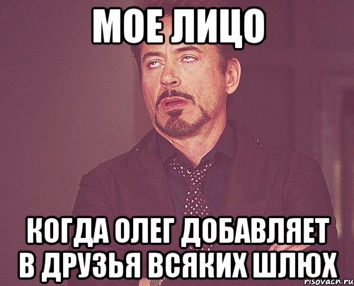 мое лицо когда Олег добавляет в друзья всяких шлюх, Мем твое выражение лица