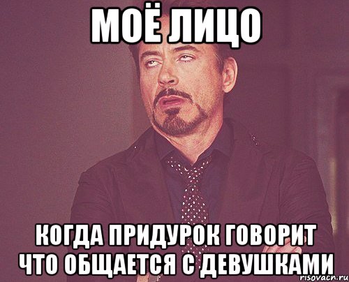 моё лицо когда придурок говорит что общается с девушками, Мем твое выражение лица