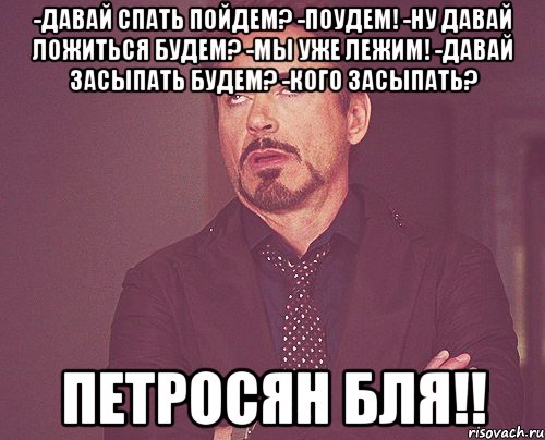 -давай спать пойдем? -поудем! -ну давай ложиться будем? -мы уже лежим! -давай засыпать будем? -кого засыпать? петросян бля!!, Мем твое выражение лица