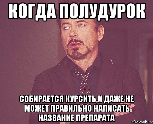 Когда полудурок собирается курсить,и даже не может правильно написать название препарата, Мем твое выражение лица