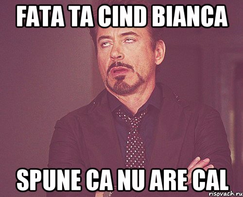 Fata ta cind Bianca spune ca nu are CAL, Мем твое выражение лица