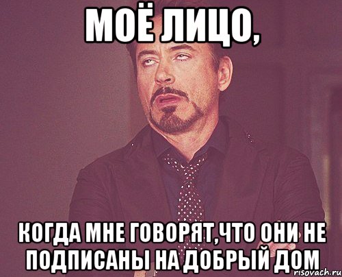 Моё лицо, когда мне говорят,что они не подписаны на Добрый Дом, Мем твое выражение лица