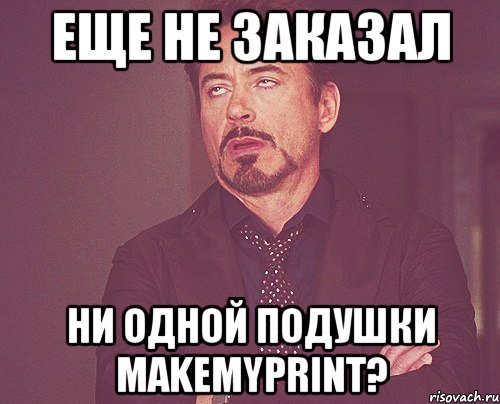 Еще не заказал Ни одной подушки makemyprint?, Мем твое выражение лица