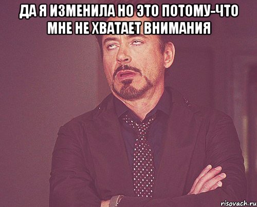 Да я изменила но это потому-что мне не хватает внимания , Мем твое выражение лица