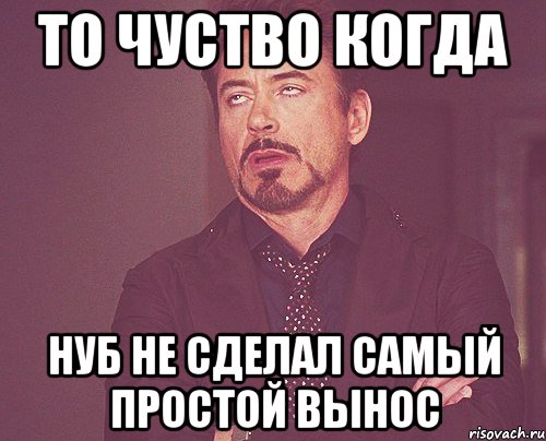 То чуство когда Нуб не сделал самый простой вынос, Мем твое выражение лица