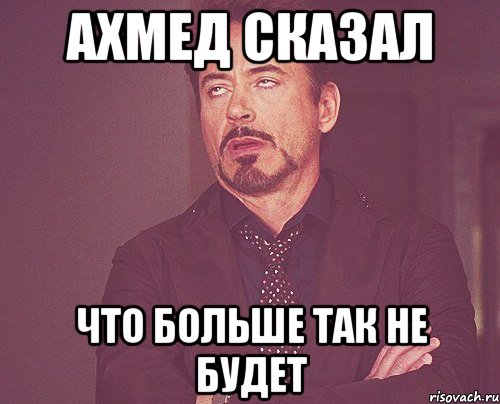 Ахмед сказал Что больше так не будет, Мем твое выражение лица