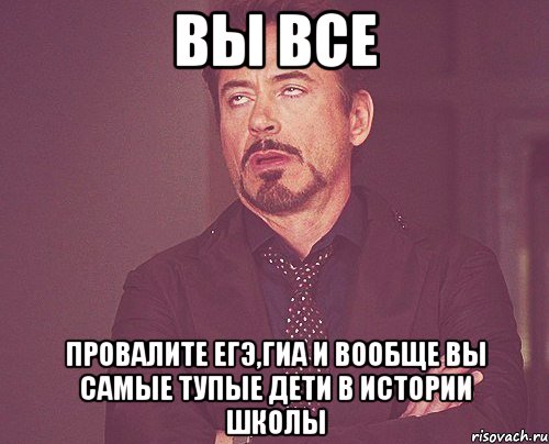 вы все провалите ЕГЭ,ГИА и вообще вы самые тупые дети в истории школы, Мем твое выражение лица