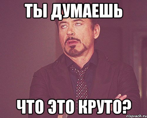 ты думаешь что это круто?, Мем твое выражение лица